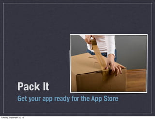 Pack It
                  Get your app ready for the App Store

Tuesday, September 25, 12
 
