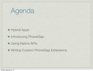 Agenda

                  Hybrid Apps

                  Introducing PhoneGap

                  Using Native APIs

                  Writing Custom PhoneGap Extensions




Tuesday, September 25, 12
 