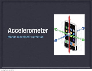 Accelerometer
             Mobile Movement Detection




Tuesday, September 25, 12
 