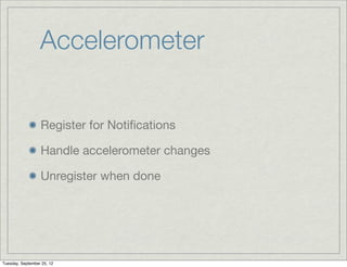 Accelerometer


                  Register for Notiﬁcations

                  Handle accelerometer changes

                  Unregister when done




Tuesday, September 25, 12
 