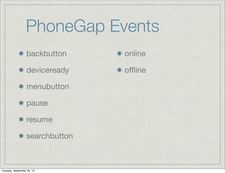 PhoneGap Events
                  backbutton     online

                  deviceready    oﬄine

                  menubutton

                  pause

                  resume

                  searchbutton



Tuesday, September 25, 12
 