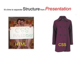 It’s time to separate   Structure from Presentation




            HTML                           CSS
 