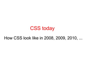 CSS today
How CSS look like in 2008, 2009, 2010, ...
 
