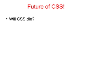 Future of CSS!

• Will CSS die?
 