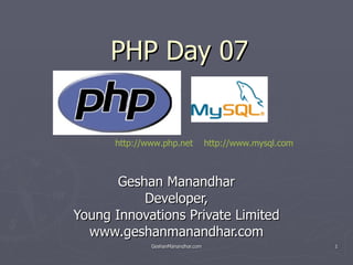 PHP Day 07 Geshan Manandhar Developer, Young Innovations Private Limited www.geshanmanandhar.com http://www.php.net   http://www.mysql.com   