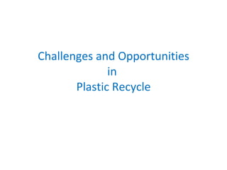 Challenges and Opportunities in  Plastic Recycle 