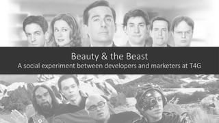 Beauty & the Beast
A social experiment between developers and marketers at T4G
 