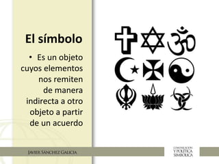 El símbolo
• Es un objeto
cuyos elementos
nos remiten
de manera
indirecta a otro
objeto a partir
de un acuerdo
 