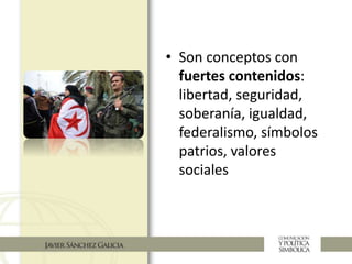 • Son conceptos con
fuertes contenidos:
libertad, seguridad,
soberanía, igualdad,
federalismo, símbolos
patrios, valores
sociales
 