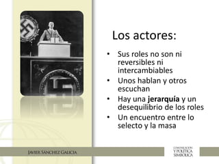 Los actores:
• Sus roles no son ni
reversibles ni
intercambiables
• Unos hablan y otros
escuchan
• Hay una jerarquía y un
desequilibrio de los roles
• Un encuentro entre lo
selecto y la masa
 