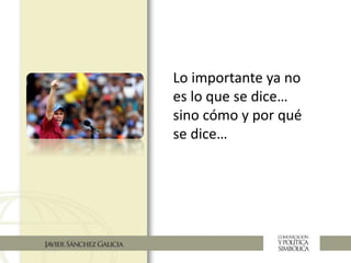 Lo importante ya no
es lo que se dice…
sino cómo y por qué
se dice…
 
