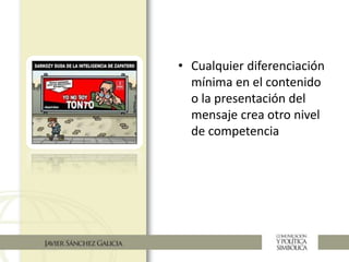 • Cualquier diferenciación
mínima en el contenido
o la presentación del
mensaje crea otro nivel
de competencia
 