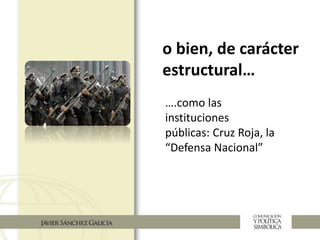 o bien, de carácter
estructural…
….como las
instituciones
públicas: Cruz Roja, la
“Defensa Nacional”
 
