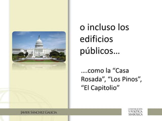 o incluso los
edificios
públicos…
….como la “Casa
Rosada”, “Los Pinos”,
“El Capitolio”
 