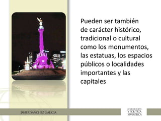 Pueden ser también
de carácter histórico,
tradicional o cultural
como los monumentos,
las estatuas, los espacios
públicos o localidades
importantes y las
capitales
 