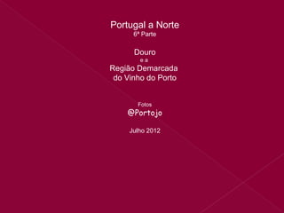 Portugal a Norte
6ª Parte
Douro
e a
Região Demarcada
do Vinho do Porto
Fotos
@Portojo
Julho 2012
 