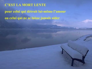C’EST LA MORT LENTE pour celui qui détruit lui-même l’amour ou celui qui ne se laisse jamais aider 