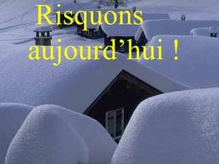 Risquons aujourd’hui ! 