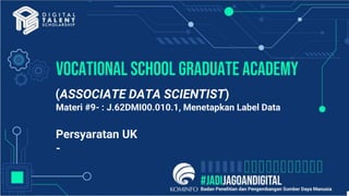 Vocational school graduate academy
(ASSOCIATE DATA SCIENTIST)
Materi #9- : J.62DMI00.010.1, Menetapkan Label Data
Persyaratan UK
-
 
