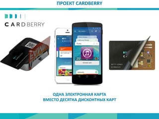 ОДНА ЭЛЕКТРОННАЯ КАРТА
ВМЕСТО ДЕСЯТКА ДИСКОНТНЫХ КАРТ
ПРОЕКТ CARDBERRY
 