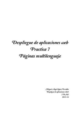Despliegue de aplicaciones web
Practica 7
Páginas multilenguaje

Miguel Ángel López Torralba
Despligue de aplicaciones Web
2 DAW
2013-14

 