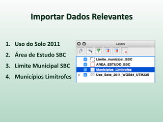 Importar Dados Relevantes
1. Uso do Solo 2011
2. Área de Estudo SBC
3. Limite Municipal SBC
4. Municípios Limítrofes
 