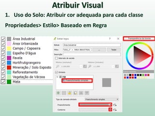 Atribuir Visual
1. Uso do Solo: Atribuir cor adequada para cada classe
Propriedades> Estilo> Baseado em Regra
 