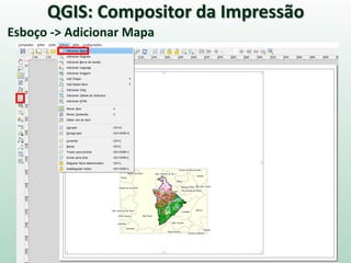 Esboço -> Adicionar Mapa
QGIS: Compositor da Impressão
 