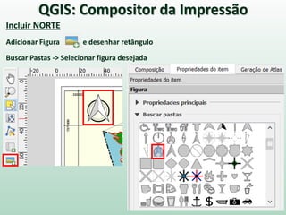 Incluir NORTE
Adicionar Figura e desenhar retângulo
Buscar Pastas -> Selecionar figura desejada
QGIS: Compositor da Impressão
 