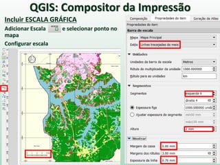 Incluir ESCALA GRÁFICA
Adicionar Escala e selecionar ponto no
mapa
Configurar escala
QGIS: Compositor da Impressão
 