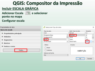 Incluir ESCALA GRÁFICA
Adicionar Escala e selecionar
ponto no mapa
Configurar escala
QGIS: Compositor da Impressão
 