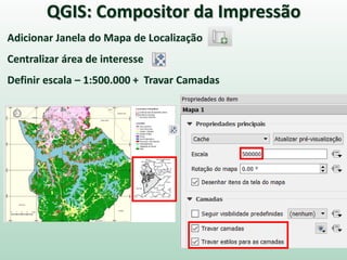 Adicionar Janela do Mapa de Localização
Centralizar área de interesse
Definir escala – 1:500.000 + Travar Camadas
QGIS: Compositor da Impressão
 