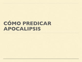 CÓMO PREDICAR
APOCALIPSIS
 