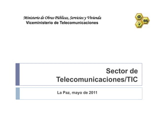 Ministerio de Obras Públicas, Servicios y Vivienda Viceministerio de Telecomunicaciones Sector de  Telecomunicaciones/TIC La Paz, mayo de 2011 