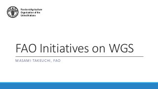 FAO Initiatives on WGS
MASAMI TAKEUCHI, FAO
Food and Agriculture
Organization of the
United Nations
 