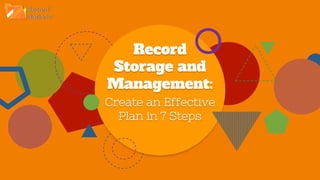 Record
Storage and
Management:
Create an Effective
Plan in 7 Steps
 