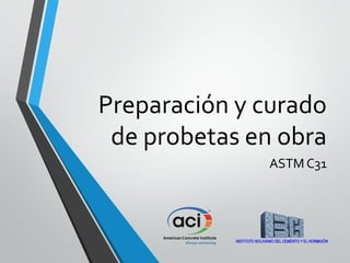 Preparación y curado
de probetas en obra
ASTM C31
 