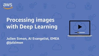 Processing images
with Deep Learning
Julien Simon, AI Evangelist, EMEA
@julsimon
 