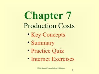Chapter 7
Production Costs
 • Key Concepts
 • Summary
 • Practice Quiz
 • Internet Exercises
    ©2000 South-Western College Publishing
                                             1
 