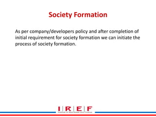 Society Formation
As per company/developers policy and after completion of
initial requirement for society formation we can initiate the
process of society formation.

Trainings by Vidya Bhagwat

 
