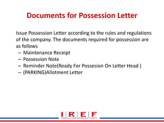 Documents for Possession Letter
Issue Possession Letter according to the rules and regulations
of the company. The documents required for possession are
as follows
– Maintenance Receipt
– Possession Note
– Reminder Note(Ready For Possesion On Letter Head )
– (PARKING)Allotment Letter

Trainings by Vidya Bhagwat

 