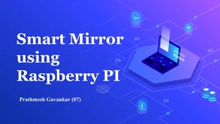 Smart Mirror
using
Raspberry PI
Prathmesh Gavankar (07)
 