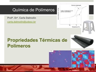 Química de Polímeros
Profa. Dra. Carla Dalmolin
carla.dalmolin@udesc.br
Propriedades Térmicas de
Polímeros
 