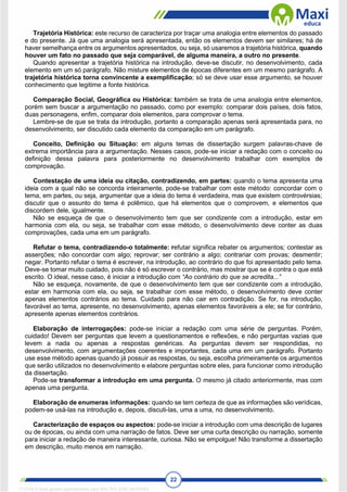 22
Trajetória Histórica: este recurso de caracteriza por traçar uma analogia entre elementos do passado
e do presente. Já que uma analogia será apresentada, então os elementos devem ser similares; há de
haver semelhança entre os argumentos apresentados, ou seja, só usaremos a trajetória histórica, quando
houver um fato no passado que seja comparável, de alguma maneira, a outro no presente.
Quando apresentar a trajetória histórica na introdução, deve-se discutir, no desenvolvimento, cada
elemento em um só parágrafo. Não misture elementos de épocas diferentes em um mesmo parágrafo. A
trajetória histórica torna convincente a exemplificação; só se deve usar esse argumento, se houver
conhecimento que legitime a fonte histórica.
Comparação Social, Geográfica ou Histórica: também se trata de uma analogia entre elementos,
porém sem buscar a argumentação no passado, como por exemplo: comparar dois países, dois fatos,
duas personagens, enfim, comparar dois elementos, para comprovar o tema.
Lembre-se de que se trata da introdução, portanto a comparação apenas será apresentada para, no
desenvolvimento, ser discutido cada elemento da comparação em um parágrafo.
Conceito, Definição ou Situação: em alguns temas de dissertação surgem palavras-chave de
extrema importância para a argumentação. Nesses casos, pode-se iniciar a redação com o conceito ou
definição dessa palavra para posteriormente no desenvolvimento trabalhar com exemplos de
comprovação.
Contestação de uma ideia ou citação, contradizendo, em partes: quando o tema apresenta uma
ideia com a qual não se concorda inteiramente, pode-se trabalhar com este método: concordar com o
tema, em partes, ou seja, argumentar que a ideia do tema é verdadeira, mas que existem controvérsias;
discutir que o assunto do tema é polêmico, que há elementos que o comprovem, e elementos que
discordem dele, igualmente.
Não se esqueça de que o desenvolvimento tem que ser condizente com a introdução, estar em
harmonia com ela, ou seja, se trabalhar com esse método, o desenvolvimento deve conter as duas
comprovações, cada uma em um parágrafo.
Refutar o tema, contradizendo-o totalmente: refutar significa rebater os argumentos; contestar as
asserções; não concordar com algo; reprovar; ser contrário a algo; contrariar com provas; desmentir;
negar. Portanto refutar o tema é escrever, na introdução, ao contrário do que foi apresentado pelo tema.
Deve-se tomar muito cuidado, pois não é só escrever o contrário, mas mostrar que se é contra o que está
escrito. O ideal, nesse caso, é iniciar a introdução com “Ao contrário do que se acredita...”
Não se esqueça, novamente, de que o desenvolvimento tem que ser condizente com a introdução,
estar em harmonia com ela, ou seja, se trabalhar com esse método, o desenvolvimento deve conter
apenas elementos contrários ao tema. Cuidado para não cair em contradição. Se for, na introdução,
favorável ao tema, apresente, no desenvolvimento, apenas elementos favoráveis a ele; se for contrário,
apresente apenas elementos contrários.
Elaboração de interrogações: pode-se iniciar a redação com uma série de perguntas. Porém,
cuidado! Devem ser perguntas que levem a questionamentos e reflexões, e não perguntas vazias que
levem a nada ou apenas a respostas genéricas. As perguntas devem ser respondidas, no
desenvolvimento, com argumentações coerentes e importantes, cada uma em um parágrafo. Portanto
use esse método apenas quando já possuir as respostas, ou seja, escolha primeiramente os argumentos
que serão utilizados no desenvolvimento e elabore perguntas sobre eles, para funcionar como introdução
da dissertação.
Pode-se transformar a introdução em uma pergunta. O mesmo já citado anteriormente, mas com
apenas uma pergunta.
Elaboração de enumeras informações: quando se tem certeza de que as informações são verídicas,
podem-se usá-las na introdução e, depois, discuti-las, uma a uma, no desenvolvimento.
Caracterização de espaços ou aspectos: pode-se iniciar a introdução com uma descrição de lugares
ou de épocas, ou ainda com uma narração de fatos. Deve ser uma curta descrição ou narração, somente
para iniciar a redação de maneira interessante, curiosa. Não se empolgue! Não transforme a dissertação
em descrição, muito menos em narração.
1712729 E-book gerado especialmente para WALTER JOSE MOREIRA
 