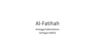Al-Fatihah
Airlangga Fatkhurohman
SD Negeri WATES
 