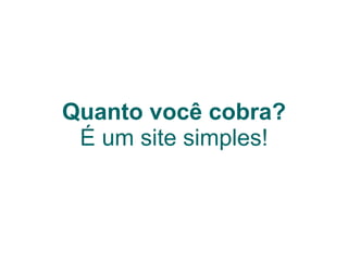 Quanto você cobra? É um site simples! 