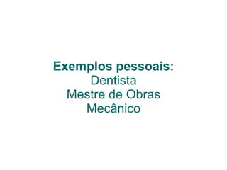 Exemplos pessoais: Dentista Mestre de Obras Mecânico 
