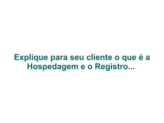 Explique para seu cliente o que é a Hospedagem e o Registro...  