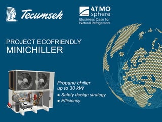 Propane chiller
up to 30 kW
►Safety design strategy
►Efficiency
PROJECT ECOFRIENDLY
MINICHILLER
 
