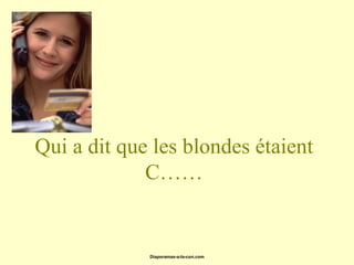 Qui a dit que les blondes étaient
             C……


             Diaporamas-a-la-con.com
 